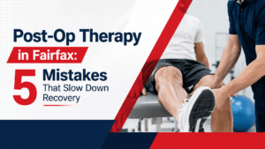 Post-Op Therapy in Fairfax: 5 Mistakes That Slow Down Recovery